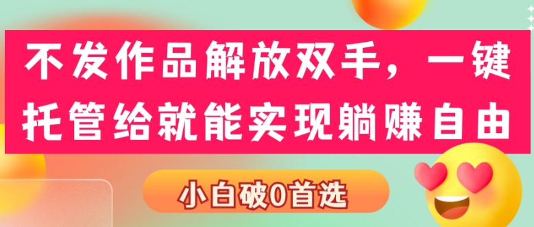 没发著作解锁新技能，一键代管就可以做到躺着赚钱随意，小白破0优选