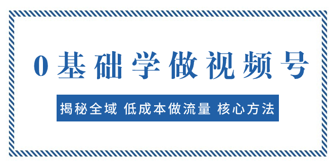 （7784期）0基本学习微信视频号：揭密示范区 降低成本做流量 核心方法  迅速出爆品 轻轻松松转现