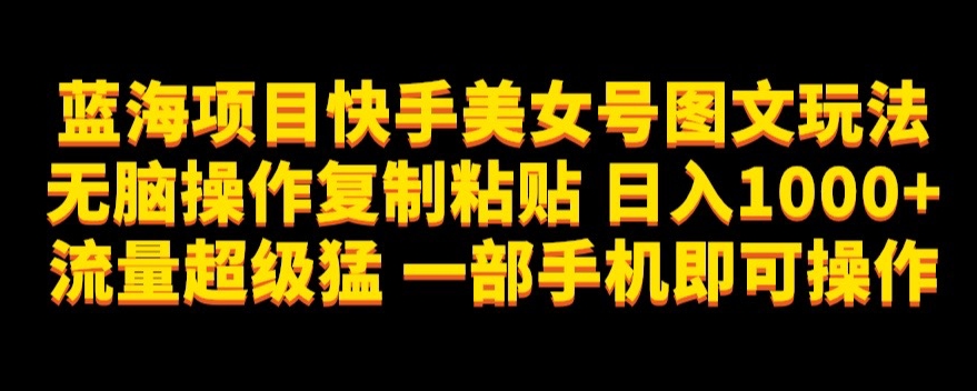 蓝海项目快手美女号图文并茂游戏玩法，没脑子实际操作拷贝，日入1000 总流量非常猛一部手机即可操作【揭密】