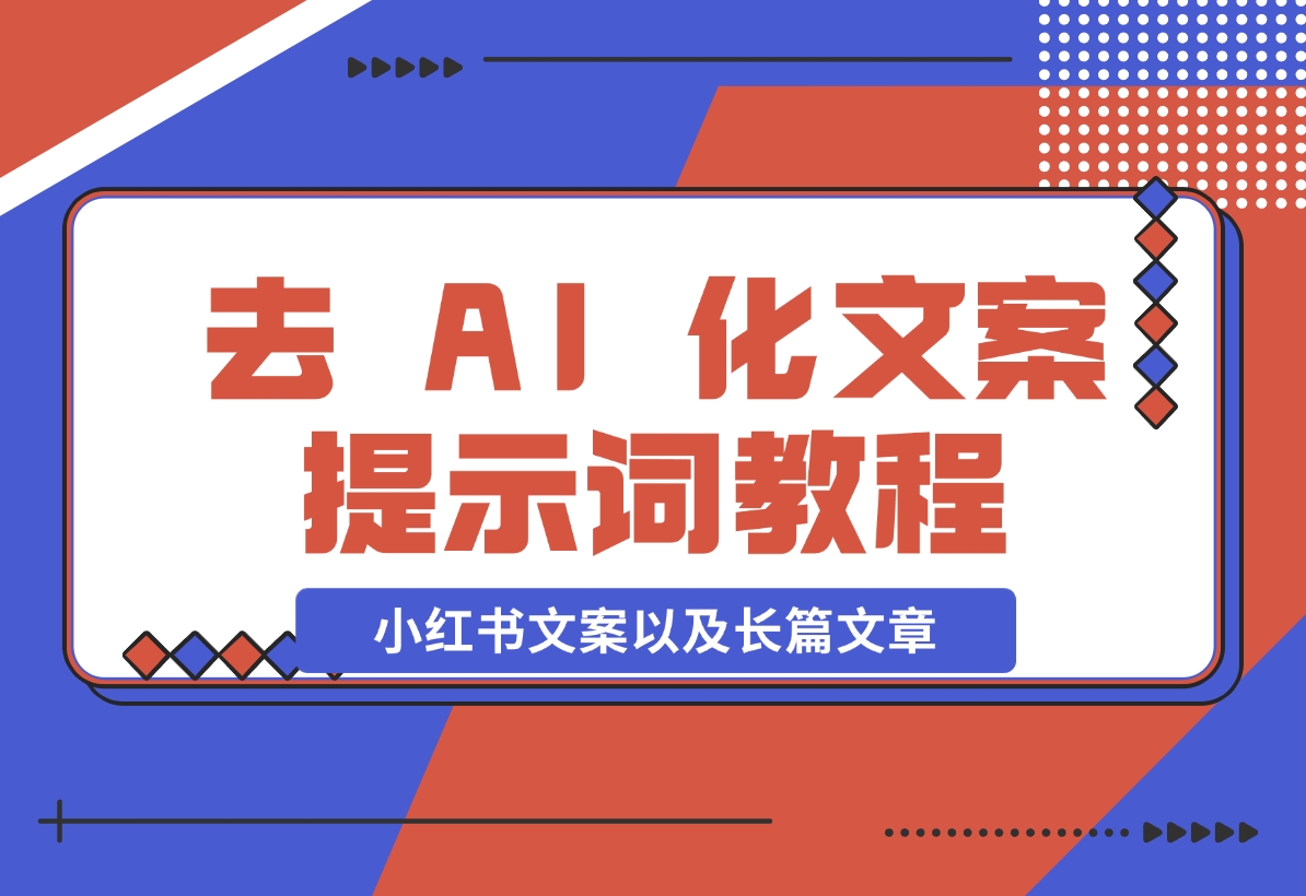 【2024.11.11】去 AI 化文案提示词教程，包括小红书文案以及长篇文章