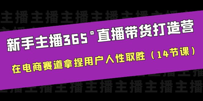 新手主播365°直播带货·打造营，在电商赛道拿捏用户人性取胜（14节课）