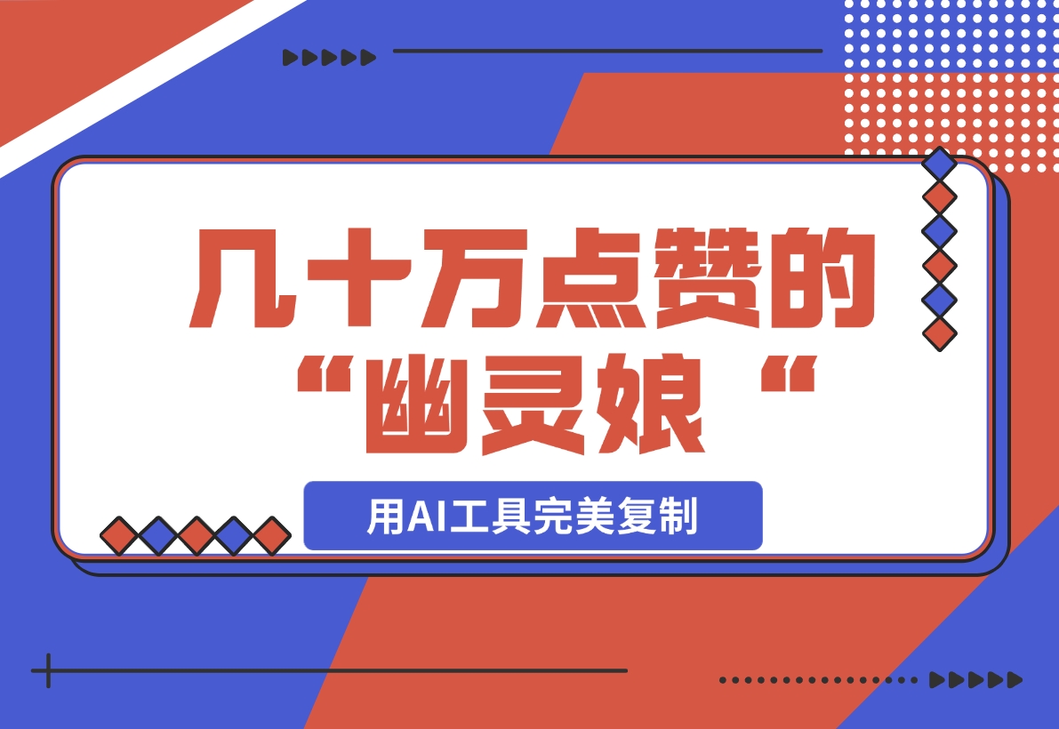 【2024.11.17】几十万点赞的“幽灵娘“视频，用AI工具完美复制