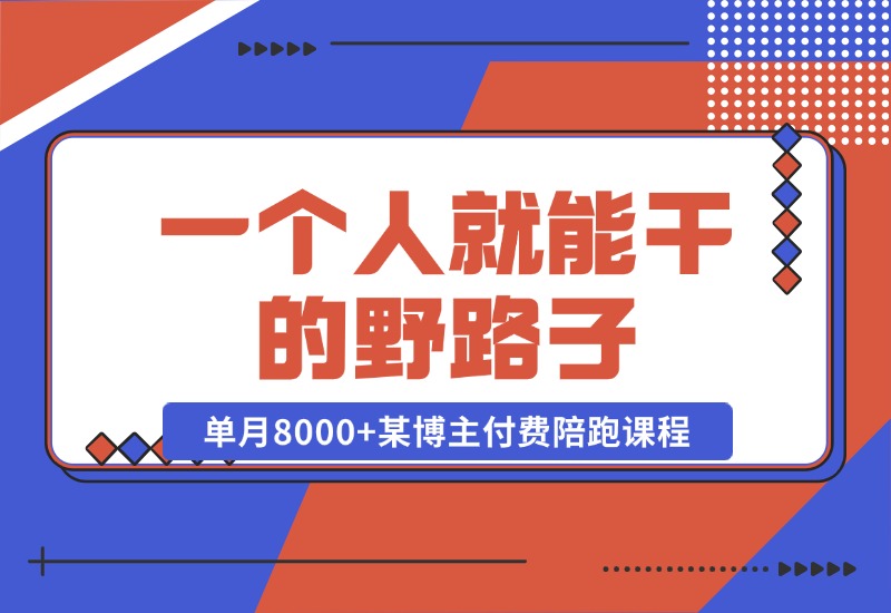 【2024.10.23】一个人就能干的野路子，单月8000+，某博主付费陪跑课程