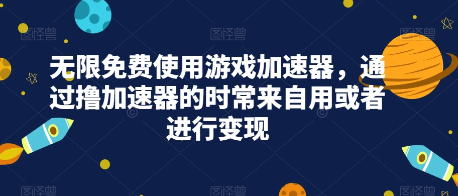 无尽免费试用网游加速器，根据撸加速器的常常来源于用或是进行变现