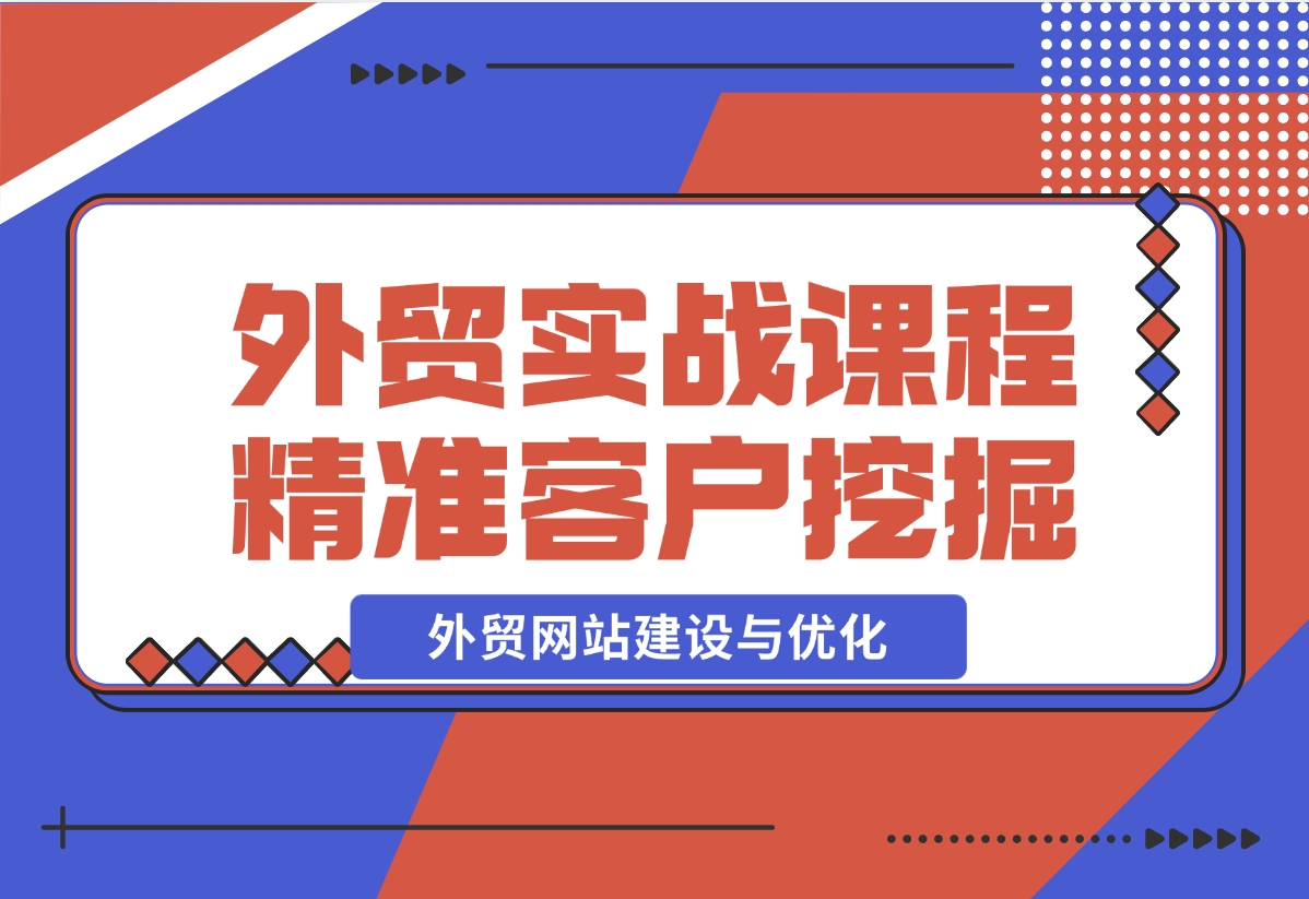 【2024.12.17】外贸实战课程：外贸网站建设与优化，精准客户挖掘，海外客户开发