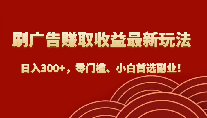 刷广告赚取收益全新游戏玩法，日入300 ，零门槛、新手优选第二职业！