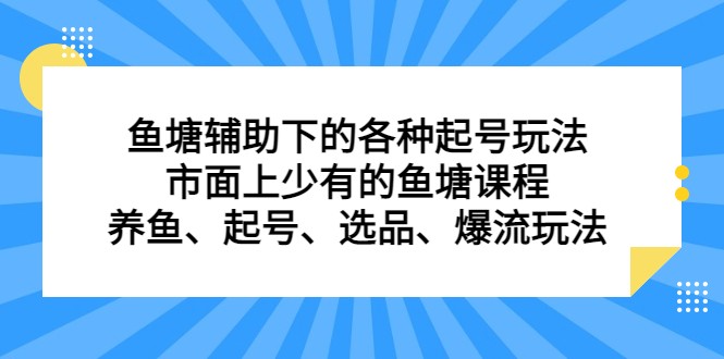 鱼塘 辅助下的各种起号玩法，市面上少有的鱼塘课程 养鱼 起号 选品 爆流（11月更新）