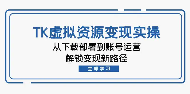 【2024.9.28】TK虚拟资料变现实操：从下载部署到账号运营，解锁变现新路径