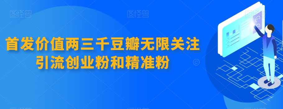 先发使用价值两三千豆瓣网无尽关心引流方法自主创业粉和精准粉