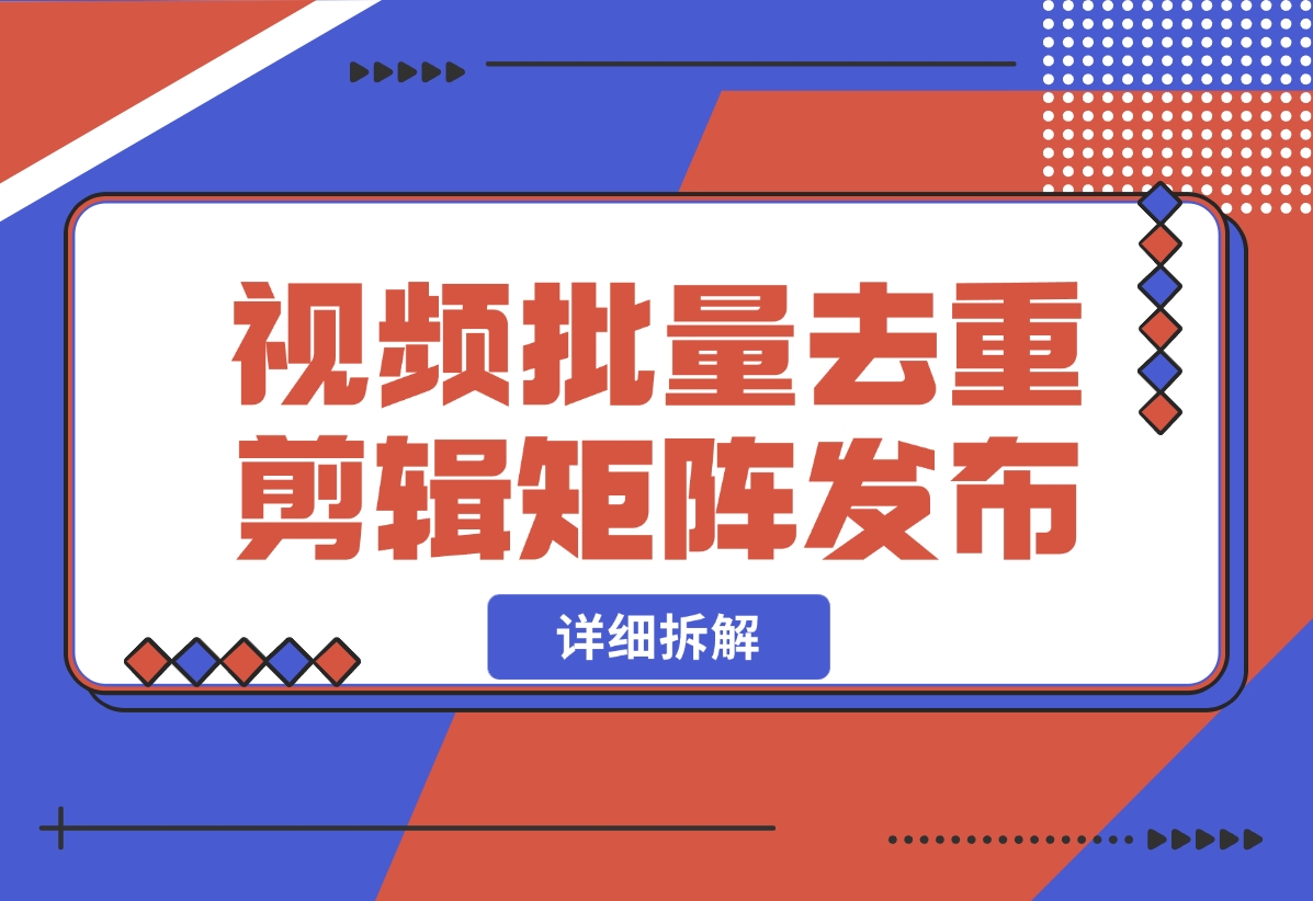 【2024.10.30】中视频批量去重剪辑矩阵发布拆解