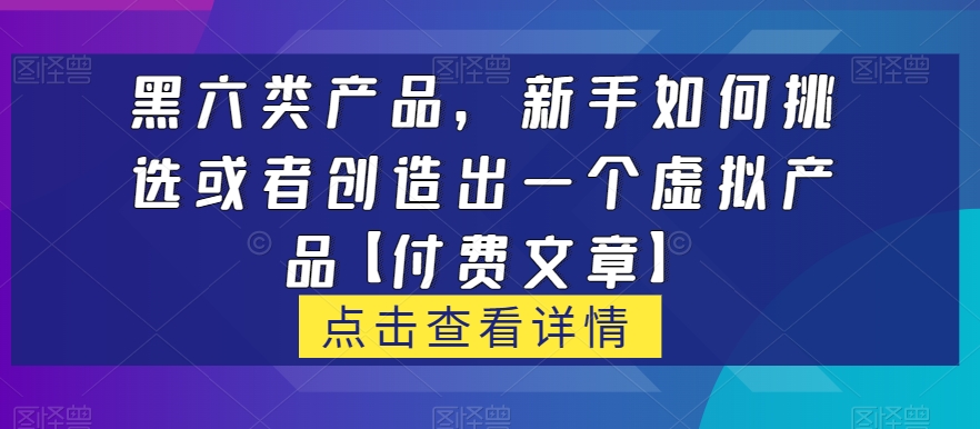 黑六类虚拟商品，新手怎么选择或是创造出一个虚拟商品【付费文章】