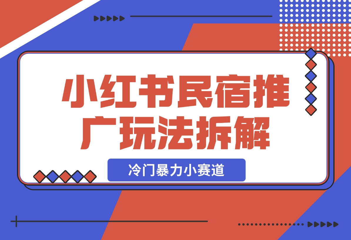 【2024.11.26】小红书民宿推广玩法，冷门暴力小赛道，长期项目可复制矩阵玩法拆解