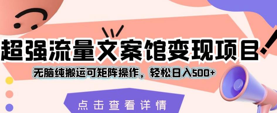 极强总流量文案馆转现新项目，没脑子纯运送可引流矩阵实际操作，轻轻松松日入500 【揭密】