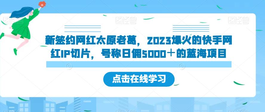 新签约网红太原老葛，2023爆红的快手红人IP切成片，称为日佣5000＋的蓝海项目【揭密】