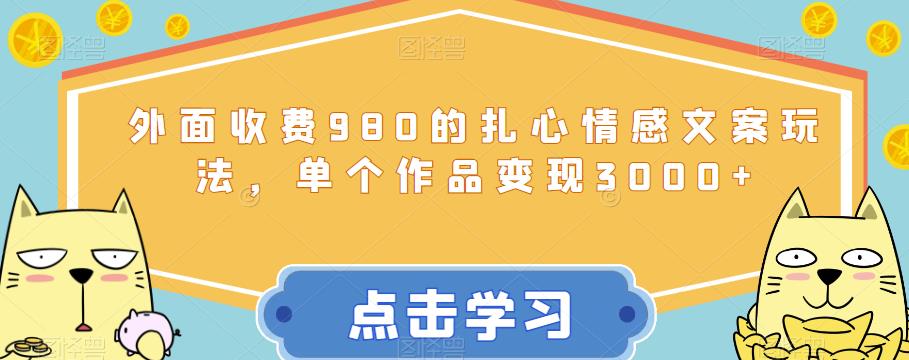 外面收费980的扎心情感文案玩法，单个作品变现3000+