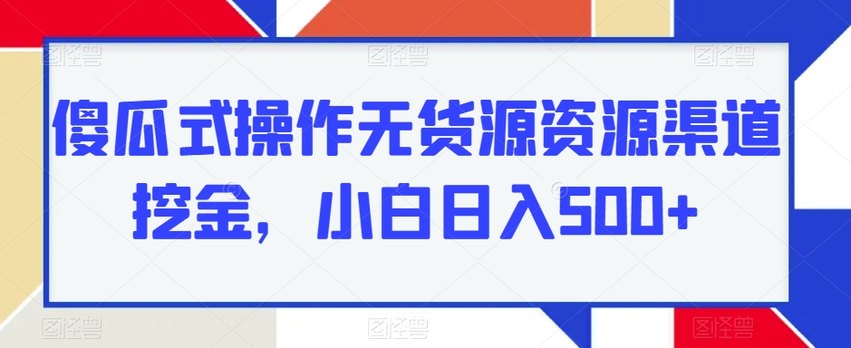 可视化操作无货源电商网络资源方式挖黄金，新手日入500