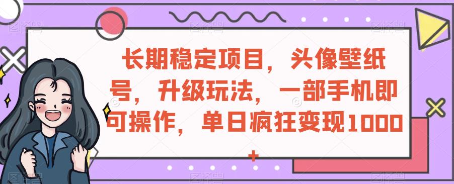 持续稳定新项目，头像壁纸号，升级玩法，一部手机就可以操控，单日玩命转现1000