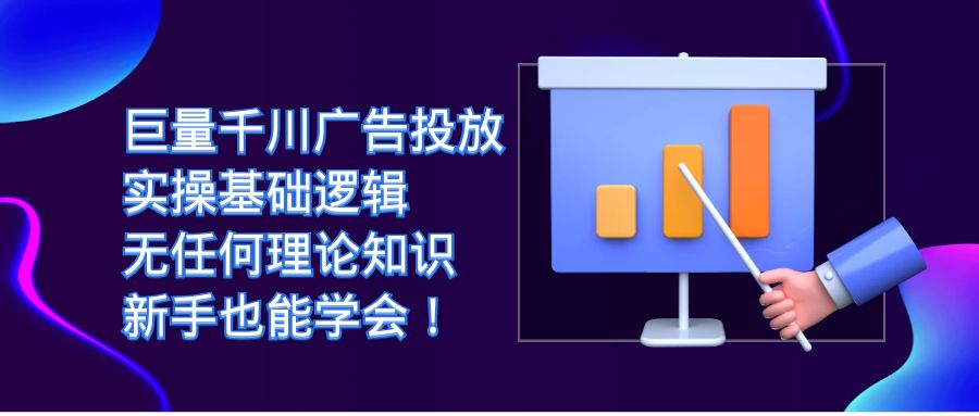 （7210期）巨量千川广告营销：实际操作基本逻辑性，没有任何基础知识，初学者也能掌握！