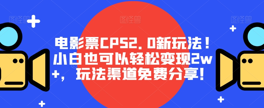 影票CPS2.0新模式!新手也能轻松转现2w ，游戏玩法方式免费资源！