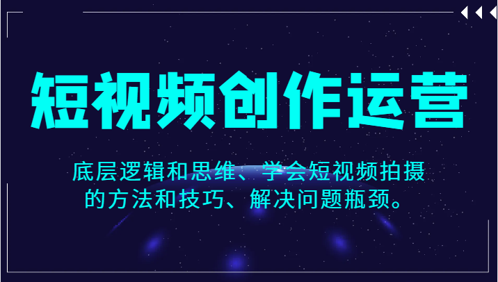 视频创作经营，底层思维和思想、懂得短视频制作的方法和技巧、处理问题短板。