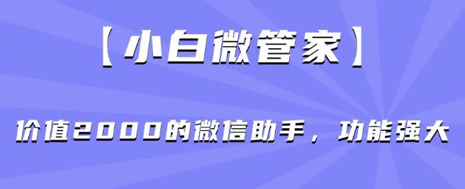 【新手微管家】使用价值2000的微信助手，功能齐全