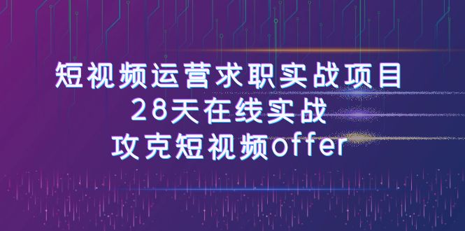 （7705期）小视频运-营应聘求职实践项目，28天线上实战演练，攻破小视频offer（46堂课）