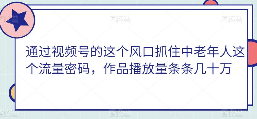 结合视频号这一出风口把握住中老年这一总流量登陆密码，著作播放率一条条几十万