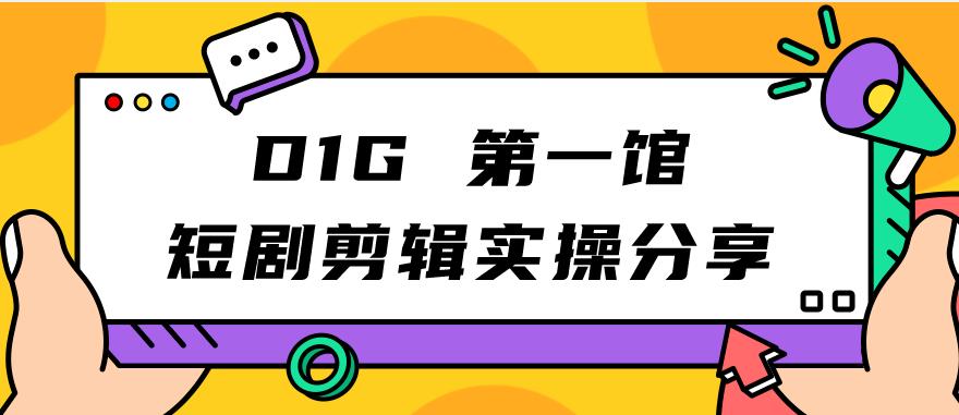 D1G第一馆短剧剧本视频剪辑实际操作共享，看了就可实行，新项目并不复杂