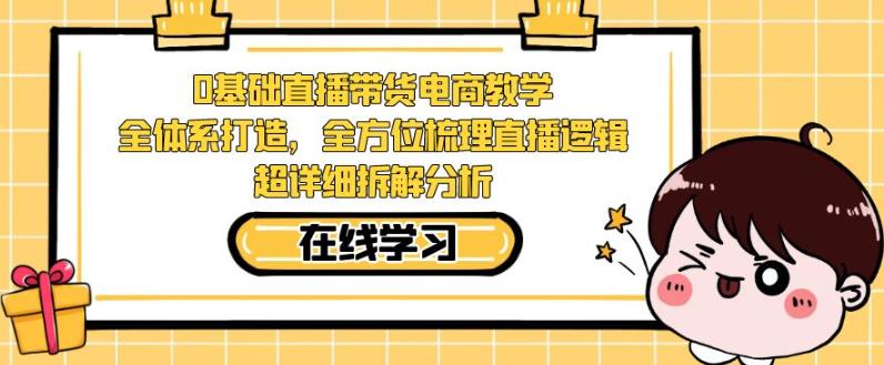 零基础直播卖货电子商务课堂教学，多方位整理直播间逻辑性，全攻略拆卸剖析