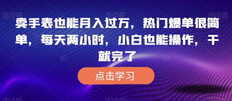 卖手表也可以月入了万，受欢迎打造爆款非常简单，每日两个小时，新手也可以操控，干就完了