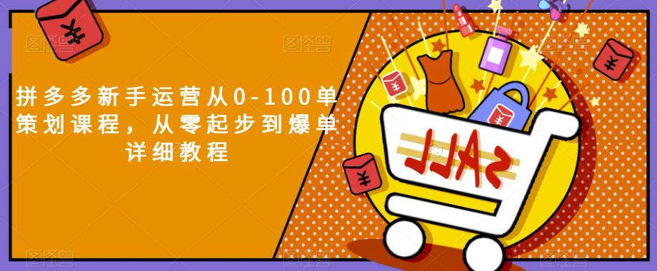 拼多多新手运营从0-100单设计方案教学内容，从零起步到推出爆款详细入门教程