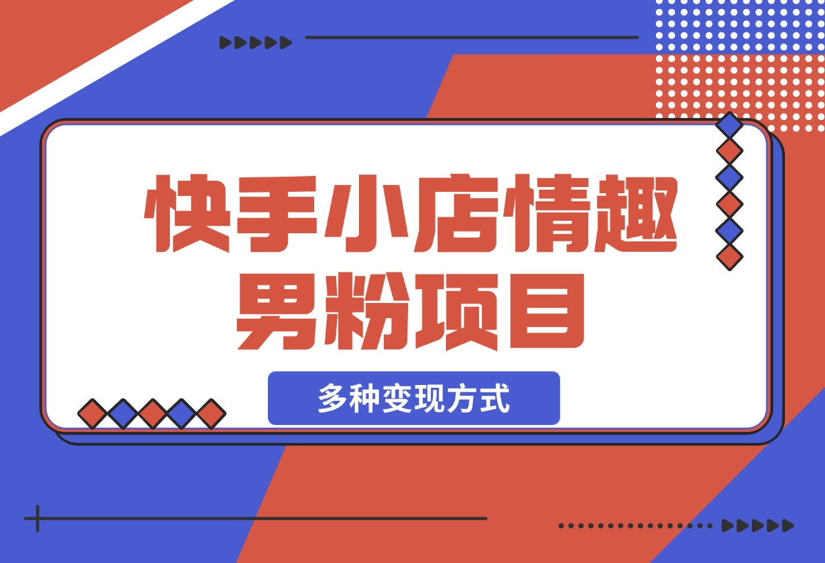 【2024.12.16】快手小店情趣男粉项目，利用模板搬运美女视频，多种变现方式