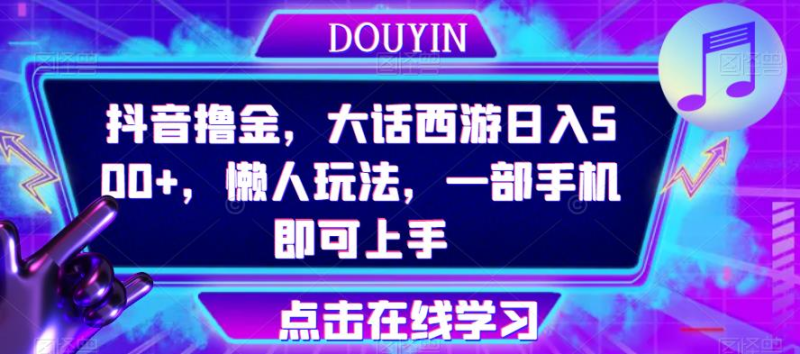 抖音短视频撸金，大话西游手游日入500 ，懒人神器游戏玩法，一部手机就能新手入门【揭秘】