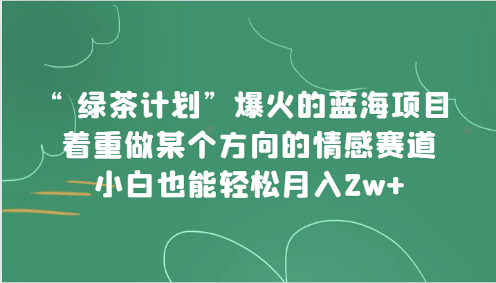 “绿茶叶方案”，爆红的蓝海项目，主要做某一方位的情绪跑道，新手都可以轻松月入2w