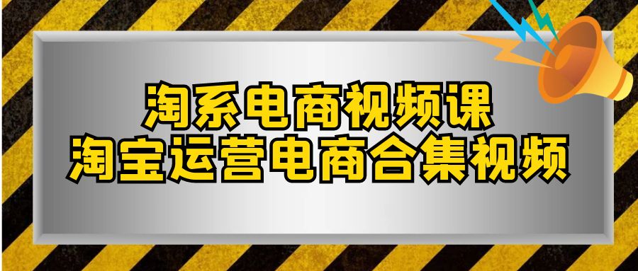 （7707期）淘宝-电商视频课，淘宝店铺运营电子商务合集视频（33堂课）