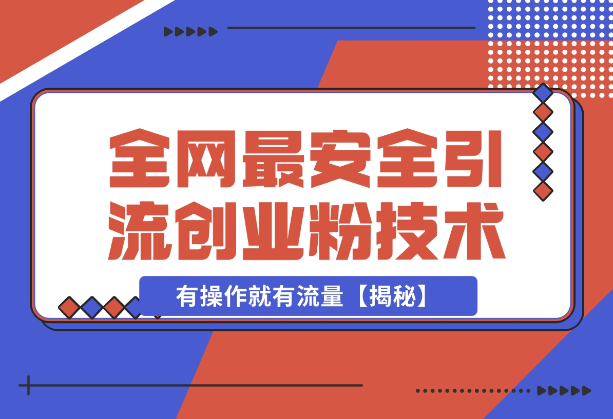 【2024.12.17】12 月份全网最安全引流创业粉技术来袭，不封号不废号，有操作就有流量【揭秘】