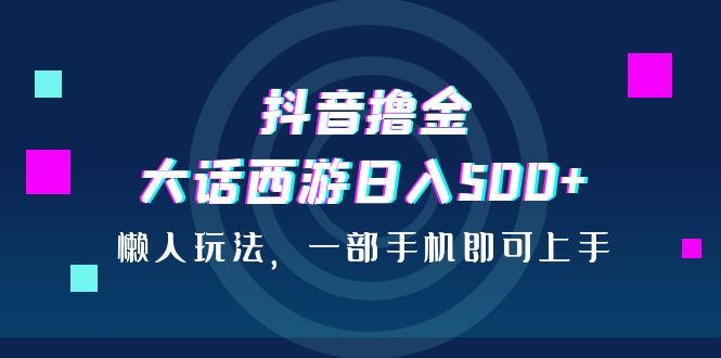 抖音短视频撸金，大话西游手游日入500 ，懒人神器游戏的玩法，一部手机就能新手入门