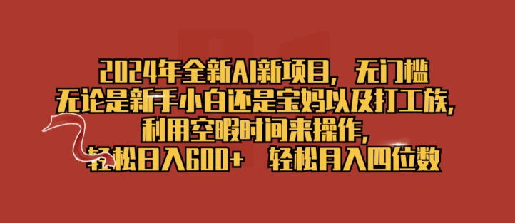 2024年全新升级AI最新项目，零门槛，使用闲暇时长去操作，轻轻松松日入一张