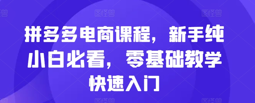 拼多多电商课程内容，初学者纯小白必读，零基础教学快速上手