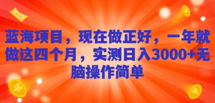 蓝海项目，现在做正好，一年就做这4个月，实测日入3000+，无脑简单操作！