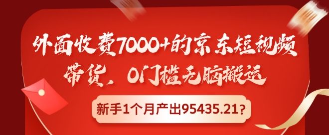 外边收费标准7000 的京东商城短视频卖货，0门坎没脑子运送，初学者1个月产出率95435.21?