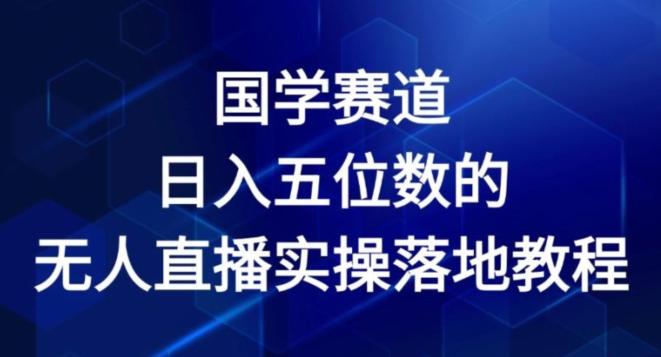 国学经典跑道-2024年日入五位数无人直播实际操作落地式实例教程【揭密】