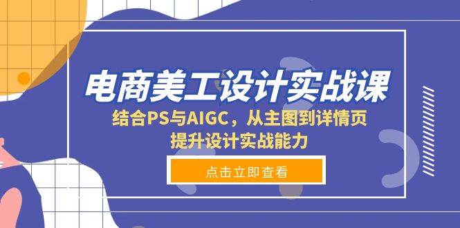 电商美工设计实战课，结合PS与AIGC，从主图到详情页，提升设计实战能力