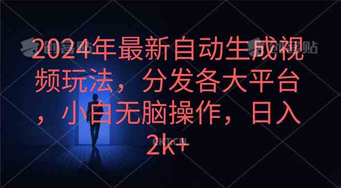 （10094期）2024年最新自动生成视频玩法，分发各大平台，小白无脑操作，日入2k+-暖阳网-中创网,福缘网,冒泡网资源整合