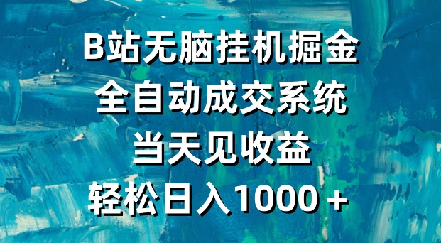 B站无脑挂机掘金，全自动成交系统，当天见收益，轻松日入1000＋