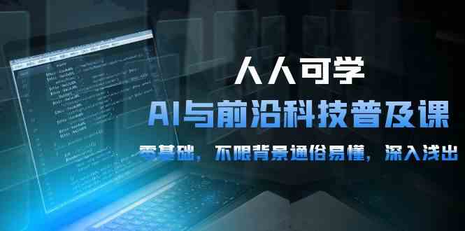 （10097期）人人可学的AI 与前沿科技普及课，0基础，不限背景通俗易懂，深入浅出-54节-暖阳网-中创网,福缘网,冒泡网资源整合