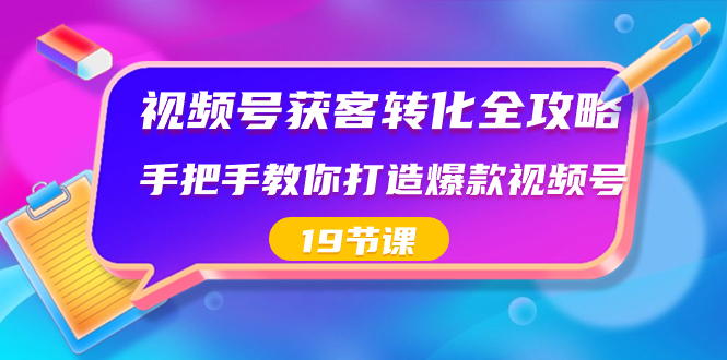 （8716期）微信视频号-拓客转换攻略大全，教你如何推出爆款微信视频号（19堂课）