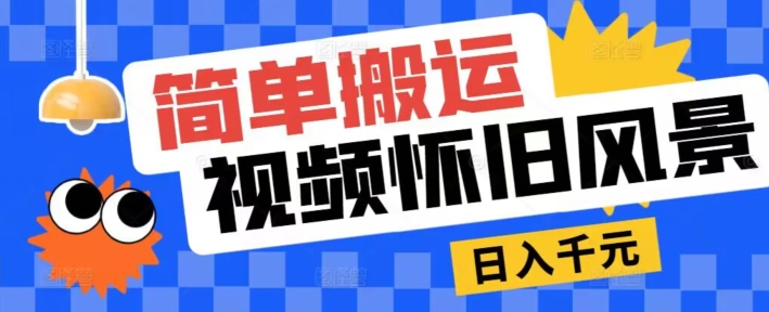 简易运送，微信视频号复古景色游戏玩法，视频收益月超万