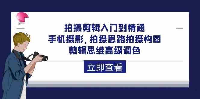 拍摄剪辑入门到精通，手机拍照 拍摄思路拍摄构图 剪辑思维高端上色（93节）