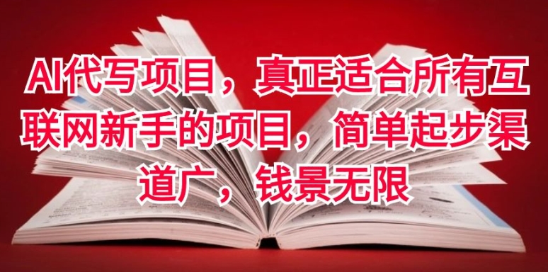 AI代写项目，真正适合所有互联网新手的项目，简单起步渠道广，钱景无限